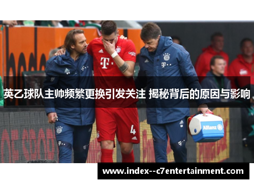 英乙球队主帅频繁更换引发关注 揭秘背后的原因与影响