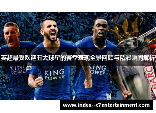 英超最受欢迎五大球星的赛季表现全景回顾与精彩瞬间解析 英超最受欢迎五大球星的赛季表现全景回顾与精彩瞬间解析