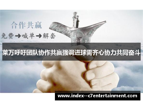 莱万呼吁团队协作共赢强调进球需齐心协力共同奋斗 莱万呼吁团队协作共赢强调进球需齐心协力共同奋斗