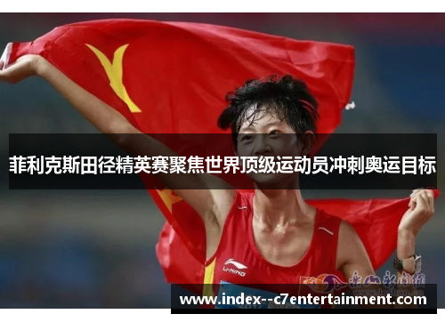 菲利克斯田径精英赛聚焦世界顶级运动员冲刺奥运目标
