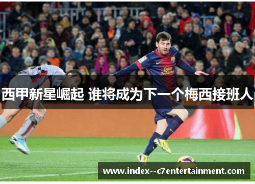 西甲新星崛起 谁将成为下一个梅西接班人