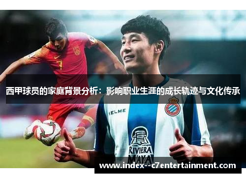 西甲球员的家庭背景分析:影响职业生涯的成长轨迹与文化传承 西甲球员的家庭背景分析:影响职业生涯的成长轨迹与文化传承