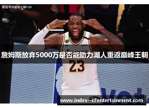 詹姆斯放弃5000万是否能助力湖人重返巅峰王朝