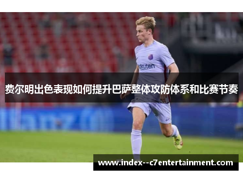 费尔明出色表现如何提升巴萨整体攻防体系和比赛节奏 费尔明出色表现如何提升巴萨整体攻防体系和比赛节奏