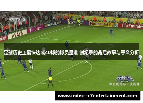 足球历史上最快达成40球的球员是谁 创纪录的背后故事与意义分析