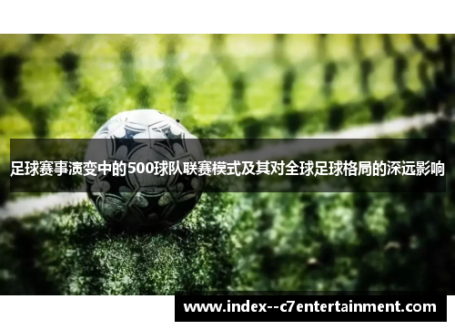 足球赛事演变中的500球队联赛模式及其对全球足球格局的深远影响 足球赛事演变中的500球队联赛模式及其对全球足球格局的深远影响