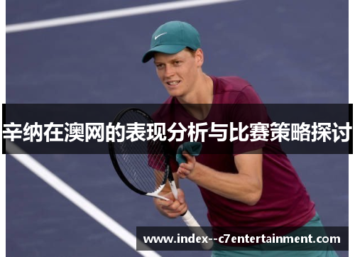 辛纳在澳网的表现分析与比赛策略探讨