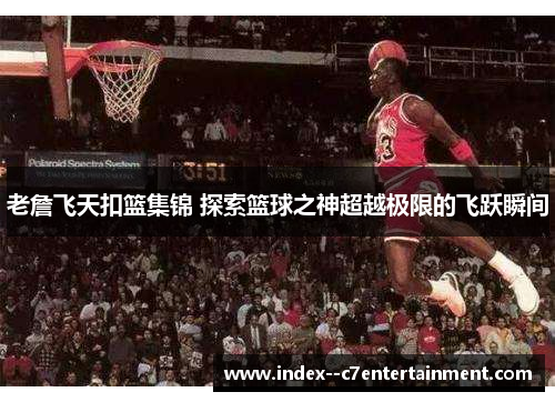 老詹飞天扣篮集锦 探索篮球之神超越极限的飞跃瞬间