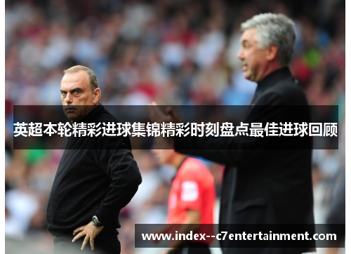 英超本轮精彩进球集锦精彩时刻盘点最佳进球回顾 英超本轮精彩进球集锦精彩时刻盘点最佳进球回顾