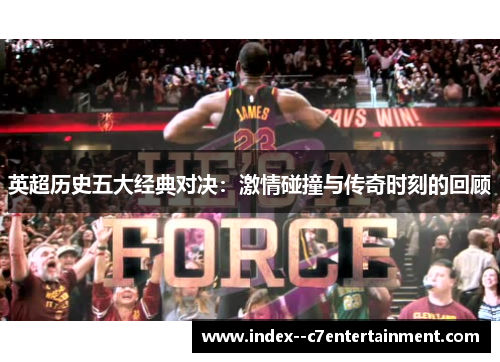 英超历史五大经典对决：激情碰撞与传奇时刻的回顾