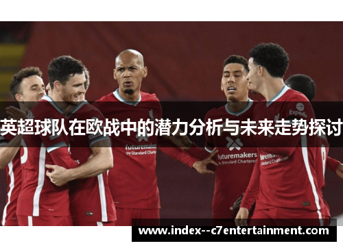 英超球队在欧战中的潜力分析与未来走势探讨 英超球队在欧战中的潜力分析与未来走势探讨