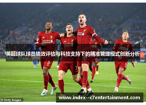 英超球队球员绩效评估与科技支持下的精准管理模式创新分析 英超球队球员绩效评估与科技支持下的精准管理模式创新分析