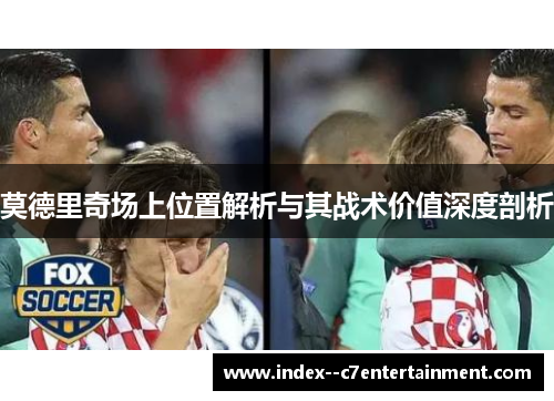 莫德里奇场上位置解析与其战术价值深度剖析