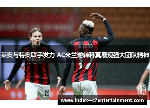 莱奥与特奥联手发力 AC米兰逆转科莫展现强大团队精神
