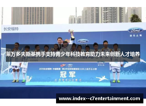 莱万多夫斯基携手支持青少年科技教育助力未来创新人才培养 莱万多夫斯基携手支持青少年科技教育助力未来创新人才培养