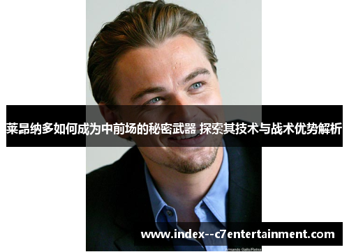 莱昂纳多如何成为中前场的秘密武器 探索其技术与战术优势解析 莱昂纳多如何成为中前场的秘密武器 探索其技术与战术优势解析