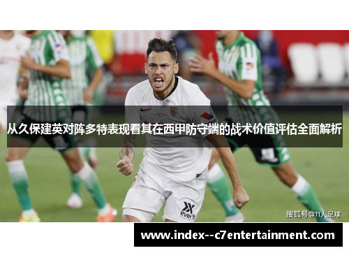 从久保建英对阵多特表现看其在西甲防守端的战术价值评估全面解析 从久保建英对阵多特表现看其在西甲防守端的战术价值评估全面解析