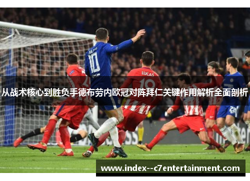 从战术核心到胜负手德布劳内欧冠对阵拜仁关键作用解析全面剖析 从战术核心到胜负手德布劳内欧冠对阵拜仁关键作用解析全面剖析