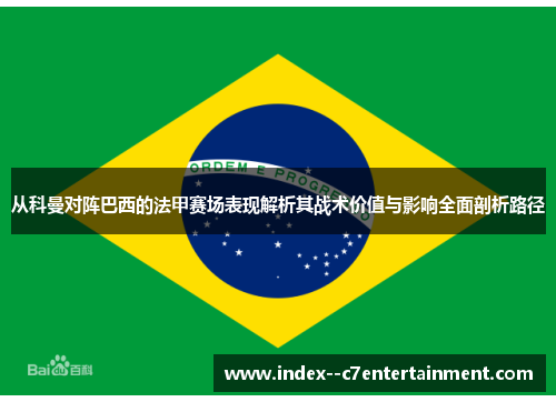 从科曼对阵巴西的法甲赛场表现解析其战术价值与影响全面剖析路径 从科曼对阵巴西的法甲赛场表现解析其战术价值与影响全面剖析路径