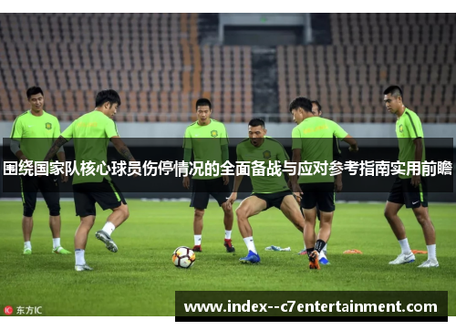 围绕国家队核心球员伤停情况的全面备战与应对参考指南实用前瞻