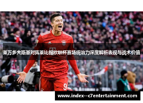 莱万多夫斯基对阵莱比锡欧联杯赛场统治力深度解析表现与战术价值 莱万多夫斯基对阵莱比锡欧联杯赛场统治力深度解析表现与战术价值