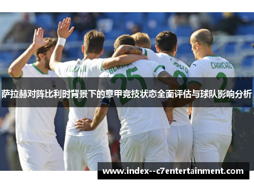 萨拉赫对阵比利时背景下的意甲竞技状态全面评估与球队影响分析
