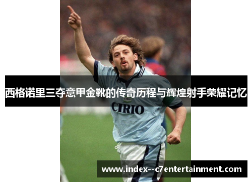 西格诺里三夺意甲金靴的传奇历程与辉煌射手荣耀记忆