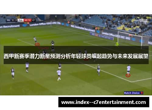 西甲新赛季潜力新星预测分析年轻球员崛起趋势与未来发展展望 西甲新赛季潜力新星预测分析年轻球员崛起趋势与未来发展展望
