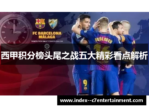 西甲积分榜头尾之战五大精彩看点解析 西甲积分榜头尾之战五大精彩看点解析