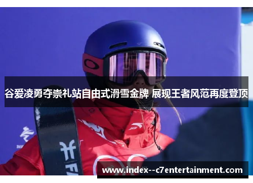 谷爱凌勇夺崇礼站自由式滑雪金牌 展现王者风范再度登顶 谷爱凌勇夺崇礼站自由式滑雪金牌 展现王者风范再度登顶