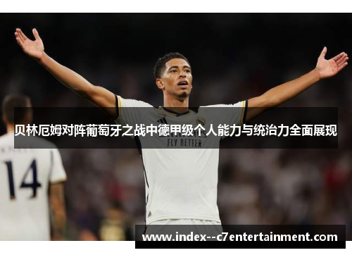 贝林厄姆对阵葡萄牙之战中德甲级个人能力与统治力全面展现 贝林厄姆对阵葡萄牙之战中德甲级个人能力与统治力全面展现