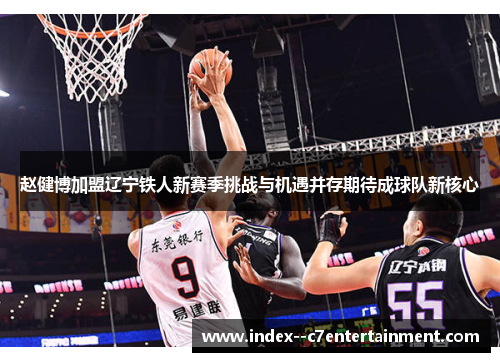 赵健博加盟辽宁铁人新赛季挑战与机遇并存期待成球队新核心 赵健博加盟辽宁铁人新赛季挑战与机遇并存期待成球队新核心