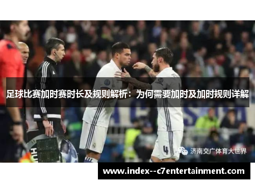 足球比赛加时赛时长及规则解析：为何需要加时及加时规则详解
