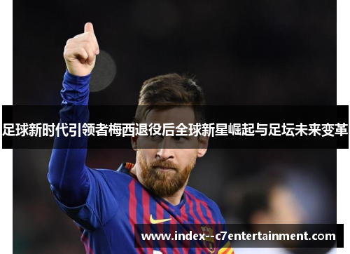 足球新时代引领者梅西退役后全球新星崛起与足坛未来变革 足球新时代引领者梅西退役后全球新星崛起与足坛未来变革