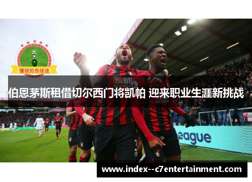 伯恩茅斯租借切尔西门将凯帕 迎来职业生涯新挑战