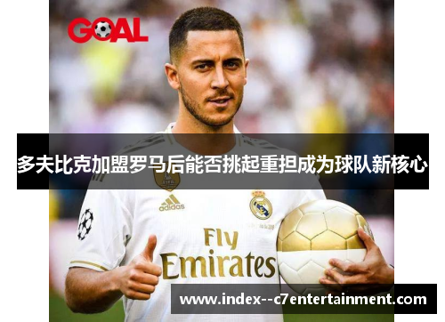 多夫比克加盟罗马后能否挑起重担成为球队新核心