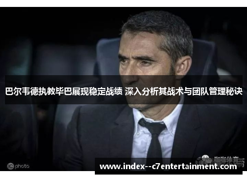巴尔韦德执教毕巴展现稳定战绩 深入分析其战术与团队管理秘诀 巴尔韦德执教毕巴展现稳定战绩 深入分析其战术与团队管理秘诀
