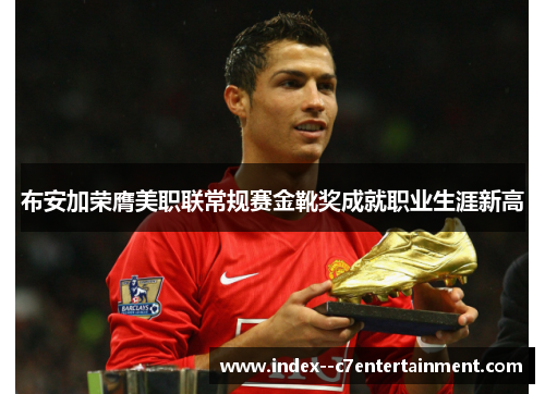 布安加荣膺美职联常规赛金靴奖成就职业生涯新高 布安加荣膺美职联常规赛金靴奖成就职业生涯新高