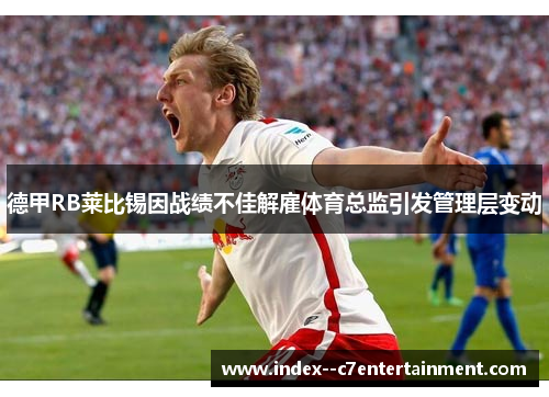 德甲RB莱比锡因战绩不佳解雇体育总监引发管理层变动