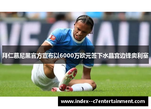 拜仁慕尼黑官方宣布以6000万欧元签下水晶宫边锋奥利塞