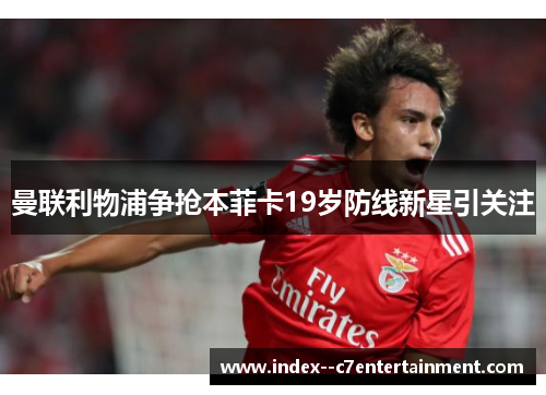 曼联利物浦争抢本菲卡19岁防线新星引关注