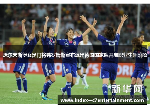 沃尔夫斯堡女足门将弗罗姆斯宣布退出德国国家队开启职业生涯阶段 沃尔夫斯堡女足门将弗罗姆斯宣布退出德国国家队开启职业生涯阶段
