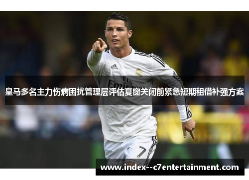 皇马多名主力伤病困扰管理层评估夏窗关闭前紧急短期租借补强方案