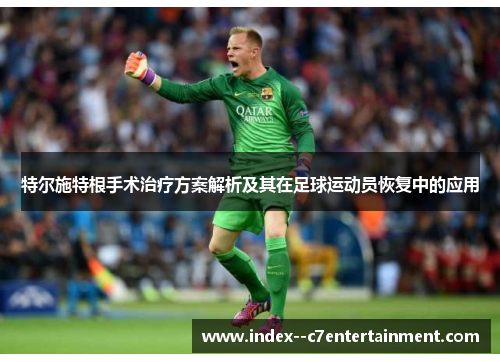 特尔施特根手术治疗方案解析及其在足球运动员恢复中的应用 特尔施特根手术治疗方案解析及其在足球运动员恢复中的应用