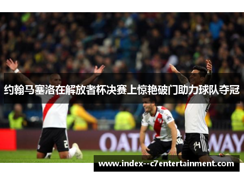 约翰马塞洛在解放者杯决赛上惊艳破门助力球队夺冠