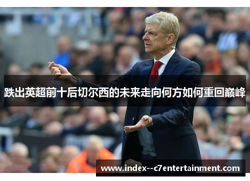 跌出英超前十后切尔西的未来走向何方如何重回巅峰 跌出英超前十后切尔西的未来走向何方如何重回巅峰