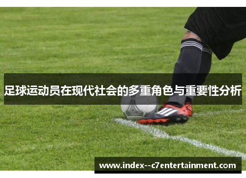 足球运动员在现代社会的多重角色与重要性分析