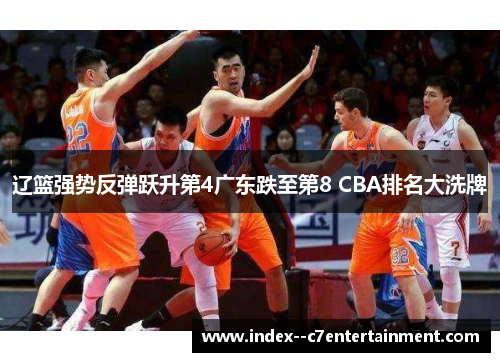 辽篮强势反弹跃升第4广东跌至第8 CBA排名大洗牌 辽篮强势反弹跃升第4广东跌至第8 CBA排名大洗牌