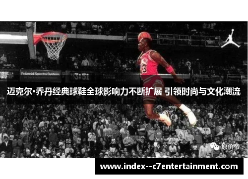 迈克尔·乔丹经典球鞋全球影响力不断扩展 引领时尚与文化潮流