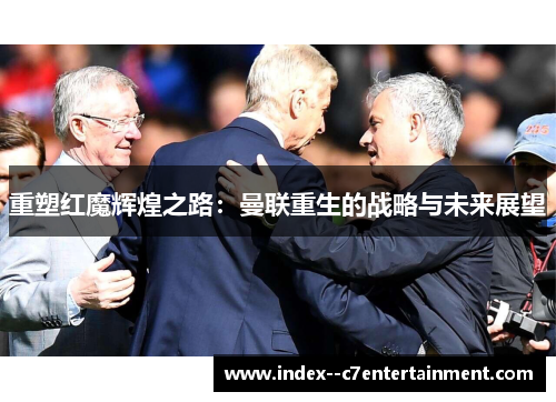 重塑红魔辉煌之路：曼联重生的战略与未来展望